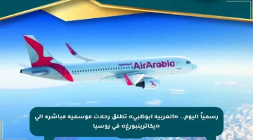 رسمياً اليوم.. «العربية أبوظبي» تطلق رحلات موسمية مباشرة إلى «يكاترينبورغ» في روسيا
